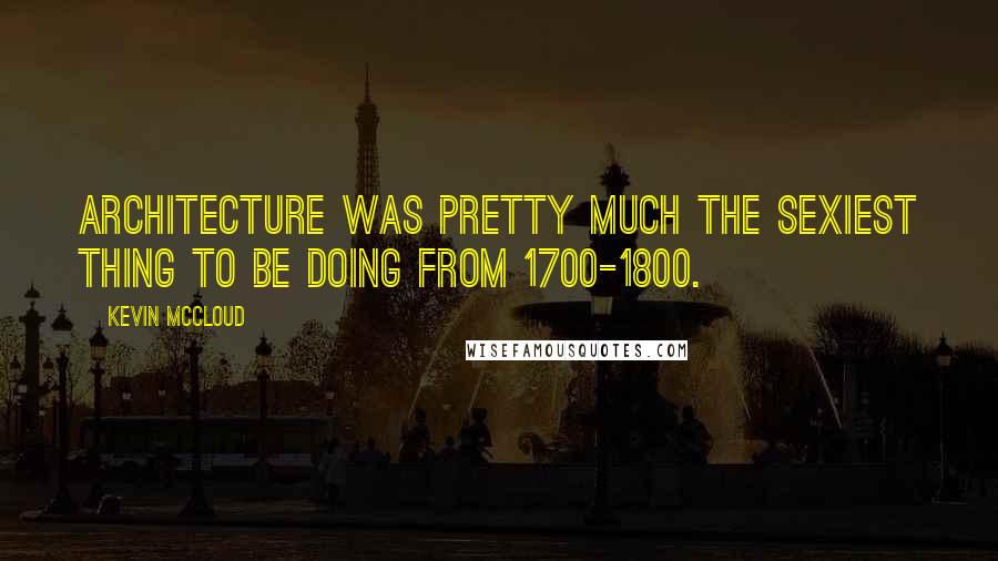 Kevin McCloud Quotes: Architecture was pretty much the sexiest thing to be doing from 1700-1800.