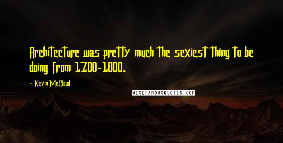Kevin McCloud Quotes: Architecture was pretty much the sexiest thing to be doing from 1700-1800.