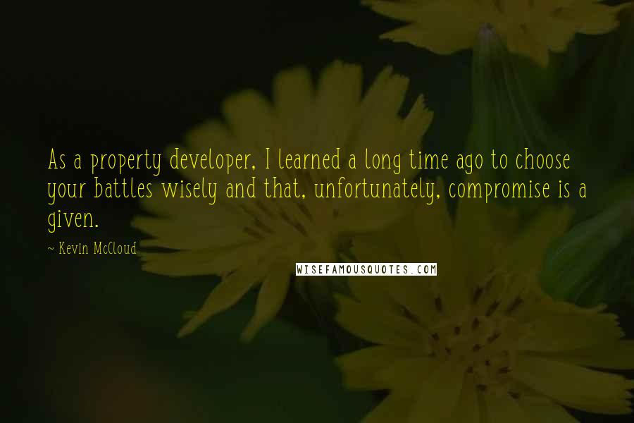 Kevin McCloud Quotes: As a property developer, I learned a long time ago to choose your battles wisely and that, unfortunately, compromise is a given.