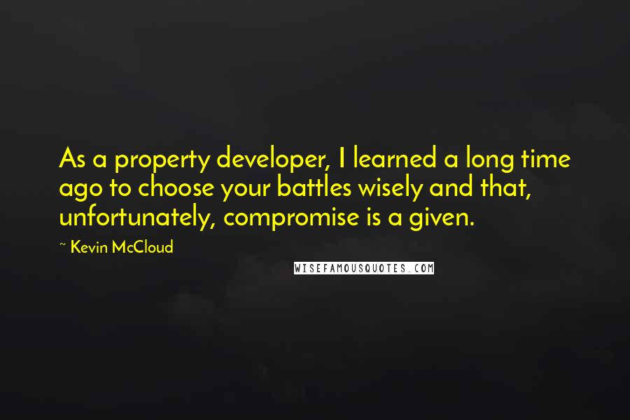 Kevin McCloud Quotes: As a property developer, I learned a long time ago to choose your battles wisely and that, unfortunately, compromise is a given.