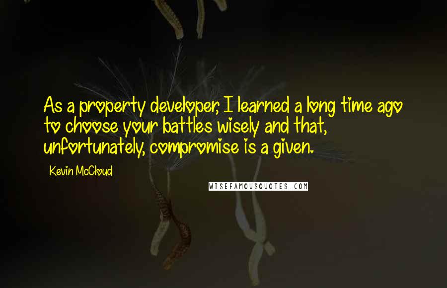 Kevin McCloud Quotes: As a property developer, I learned a long time ago to choose your battles wisely and that, unfortunately, compromise is a given.