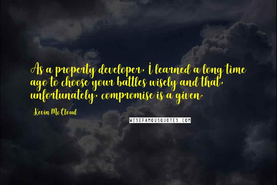 Kevin McCloud Quotes: As a property developer, I learned a long time ago to choose your battles wisely and that, unfortunately, compromise is a given.