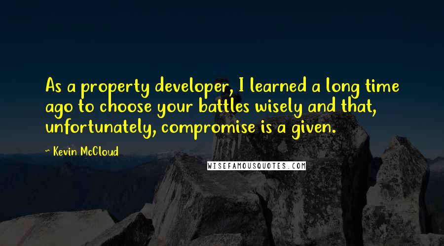 Kevin McCloud Quotes: As a property developer, I learned a long time ago to choose your battles wisely and that, unfortunately, compromise is a given.