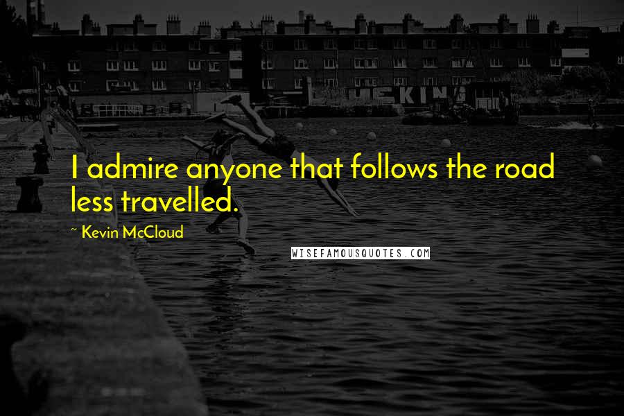 Kevin McCloud Quotes: I admire anyone that follows the road less travelled.