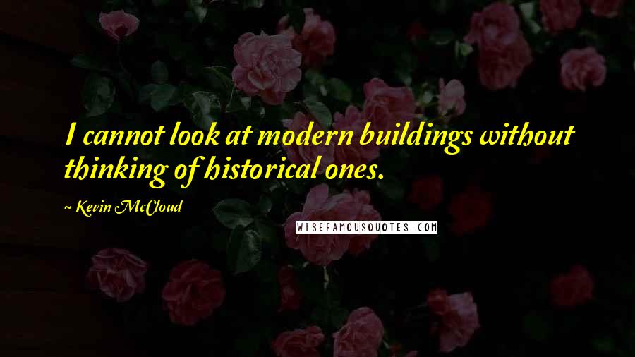 Kevin McCloud Quotes: I cannot look at modern buildings without thinking of historical ones.