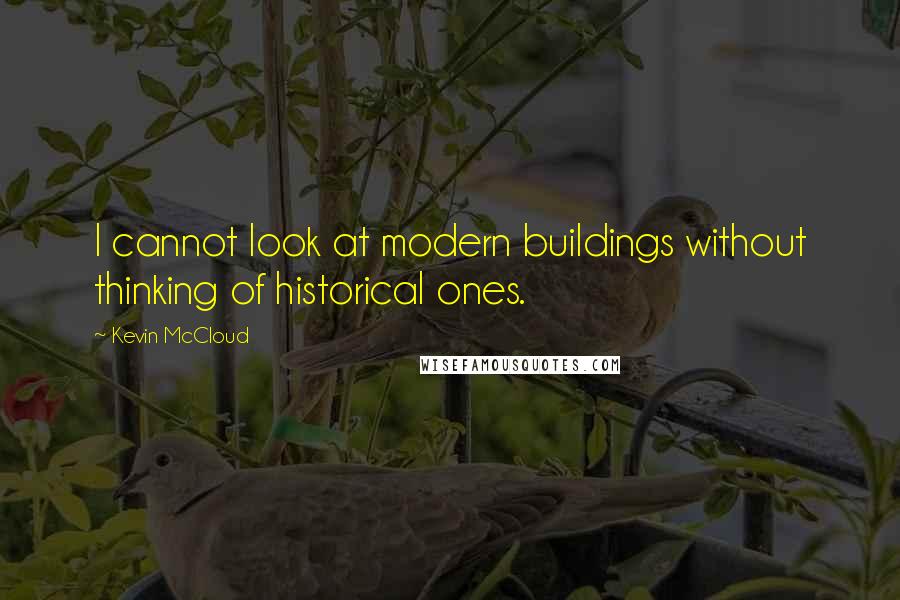 Kevin McCloud Quotes: I cannot look at modern buildings without thinking of historical ones.