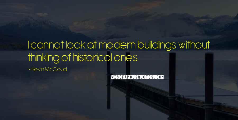 Kevin McCloud Quotes: I cannot look at modern buildings without thinking of historical ones.