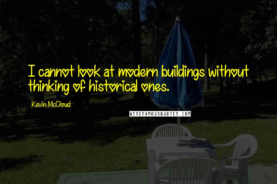 Kevin McCloud Quotes: I cannot look at modern buildings without thinking of historical ones.