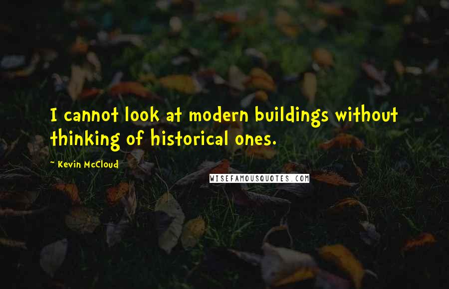 Kevin McCloud Quotes: I cannot look at modern buildings without thinking of historical ones.