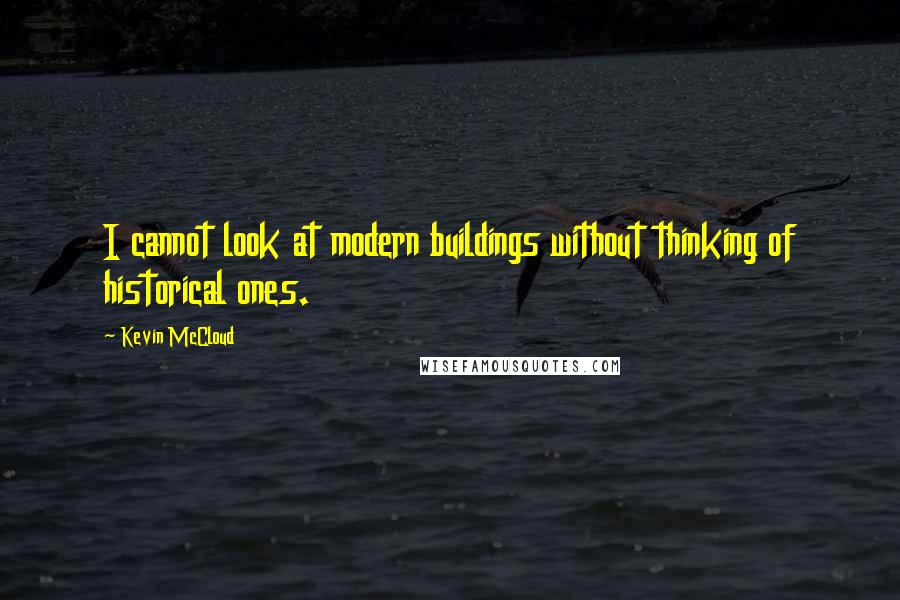 Kevin McCloud Quotes: I cannot look at modern buildings without thinking of historical ones.