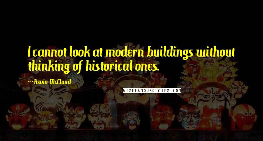 Kevin McCloud Quotes: I cannot look at modern buildings without thinking of historical ones.