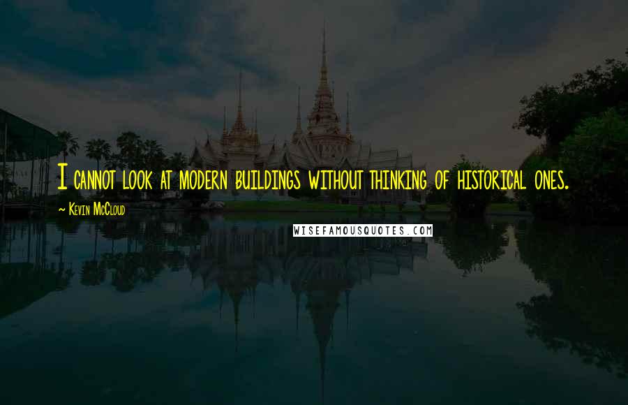 Kevin McCloud Quotes: I cannot look at modern buildings without thinking of historical ones.