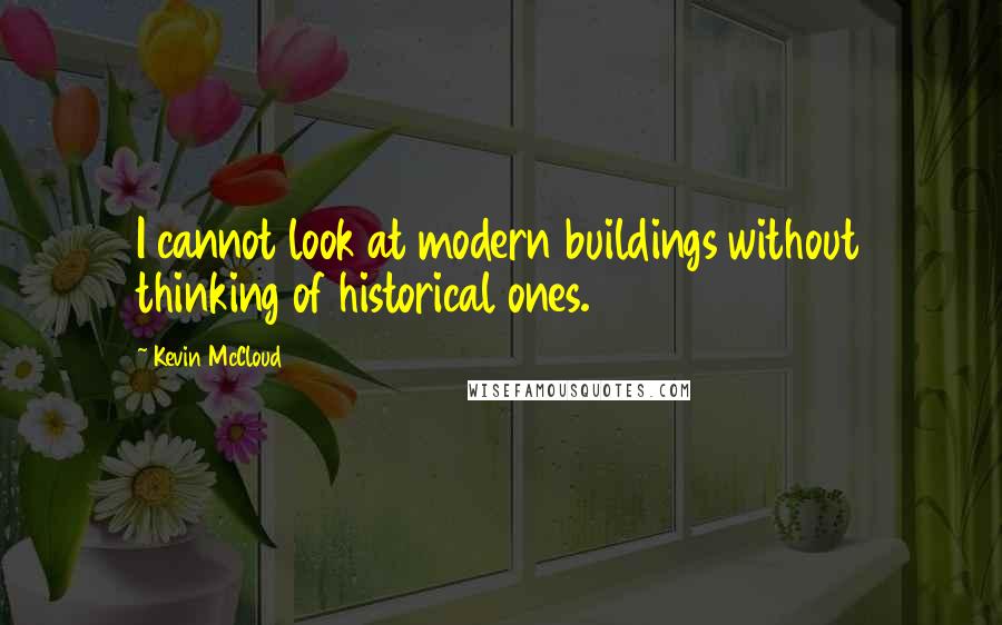 Kevin McCloud Quotes: I cannot look at modern buildings without thinking of historical ones.