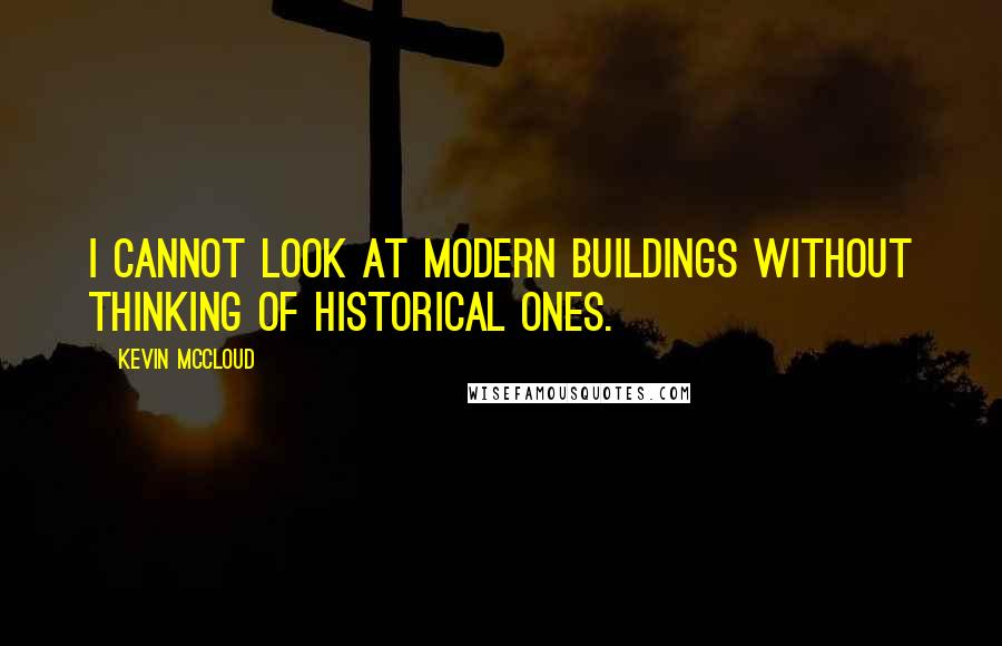 Kevin McCloud Quotes: I cannot look at modern buildings without thinking of historical ones.