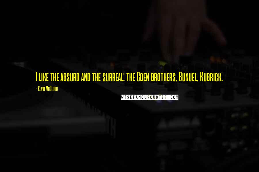 Kevin McCloud Quotes: I like the absurd and the surreal: the Coen brothers, Bunuel, Kubrick.