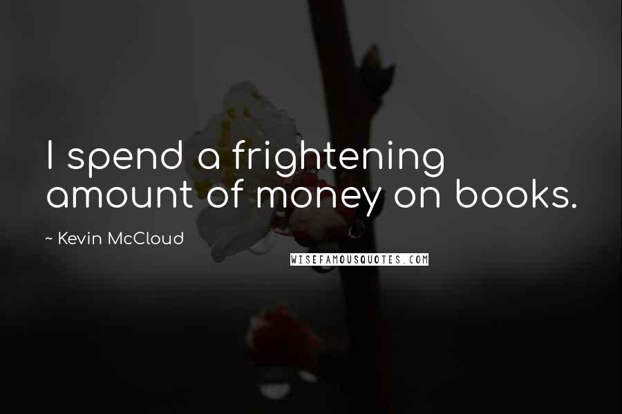 Kevin McCloud Quotes: I spend a frightening amount of money on books.