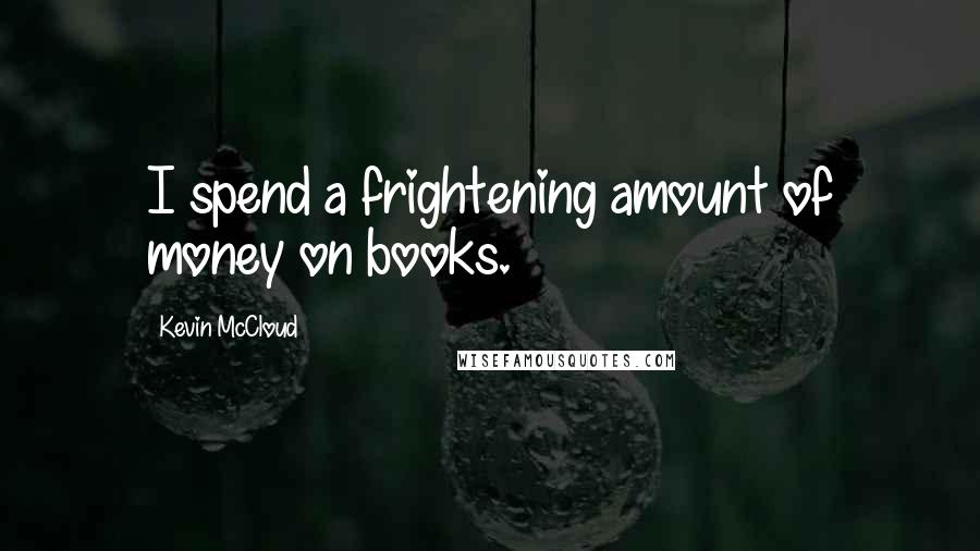 Kevin McCloud Quotes: I spend a frightening amount of money on books.