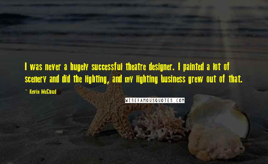 Kevin McCloud Quotes: I was never a hugely successful theatre designer. I painted a lot of scenery and did the lighting, and my lighting business grew out of that.