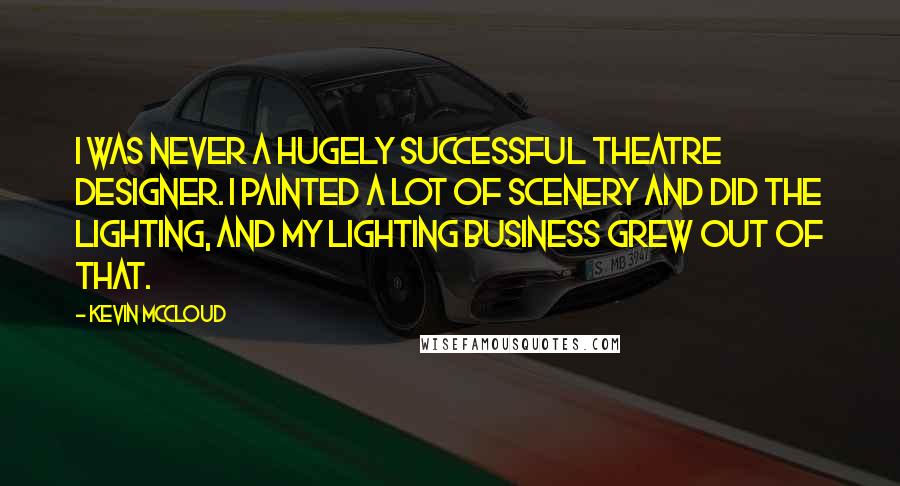 Kevin McCloud Quotes: I was never a hugely successful theatre designer. I painted a lot of scenery and did the lighting, and my lighting business grew out of that.