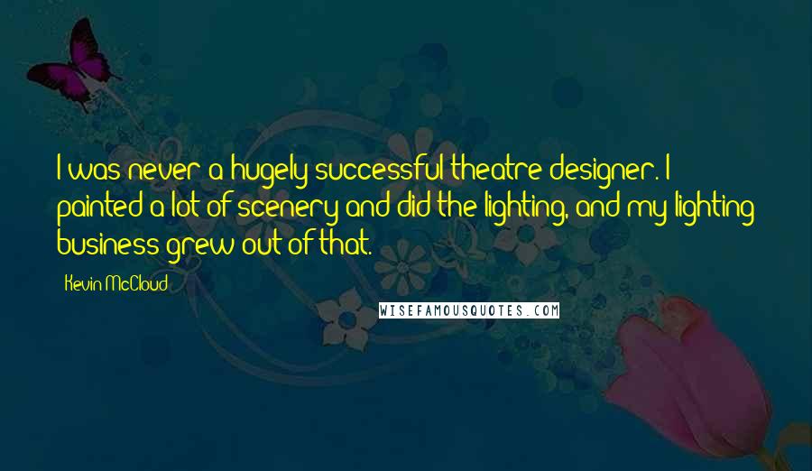 Kevin McCloud Quotes: I was never a hugely successful theatre designer. I painted a lot of scenery and did the lighting, and my lighting business grew out of that.