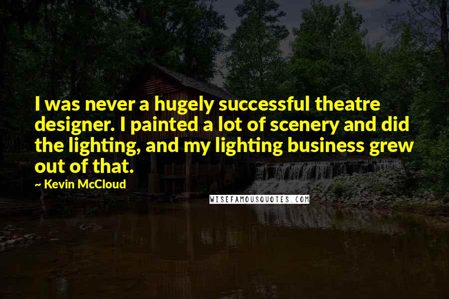 Kevin McCloud Quotes: I was never a hugely successful theatre designer. I painted a lot of scenery and did the lighting, and my lighting business grew out of that.