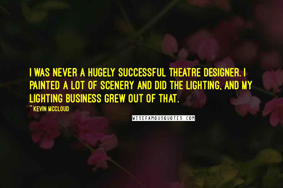 Kevin McCloud Quotes: I was never a hugely successful theatre designer. I painted a lot of scenery and did the lighting, and my lighting business grew out of that.