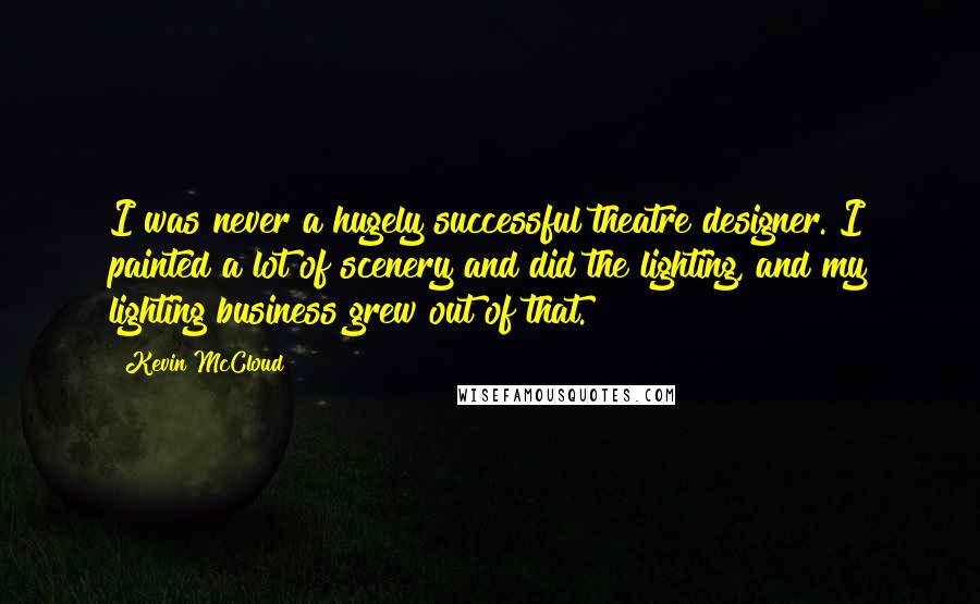Kevin McCloud Quotes: I was never a hugely successful theatre designer. I painted a lot of scenery and did the lighting, and my lighting business grew out of that.
