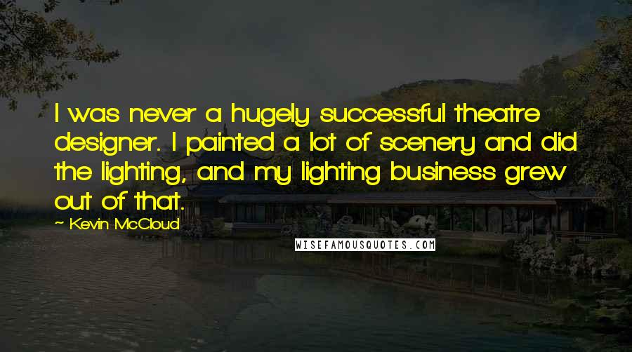 Kevin McCloud Quotes: I was never a hugely successful theatre designer. I painted a lot of scenery and did the lighting, and my lighting business grew out of that.