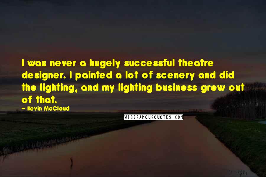 Kevin McCloud Quotes: I was never a hugely successful theatre designer. I painted a lot of scenery and did the lighting, and my lighting business grew out of that.