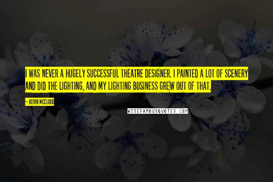 Kevin McCloud Quotes: I was never a hugely successful theatre designer. I painted a lot of scenery and did the lighting, and my lighting business grew out of that.