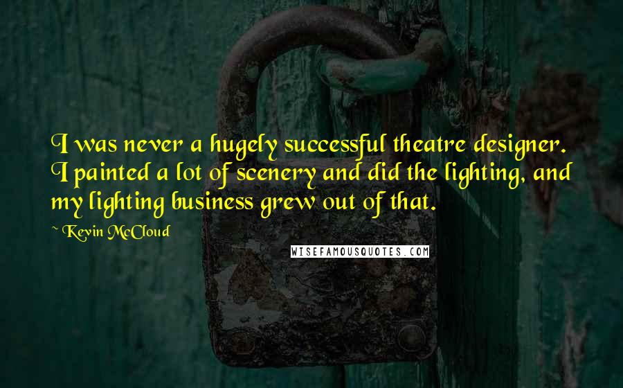 Kevin McCloud Quotes: I was never a hugely successful theatre designer. I painted a lot of scenery and did the lighting, and my lighting business grew out of that.