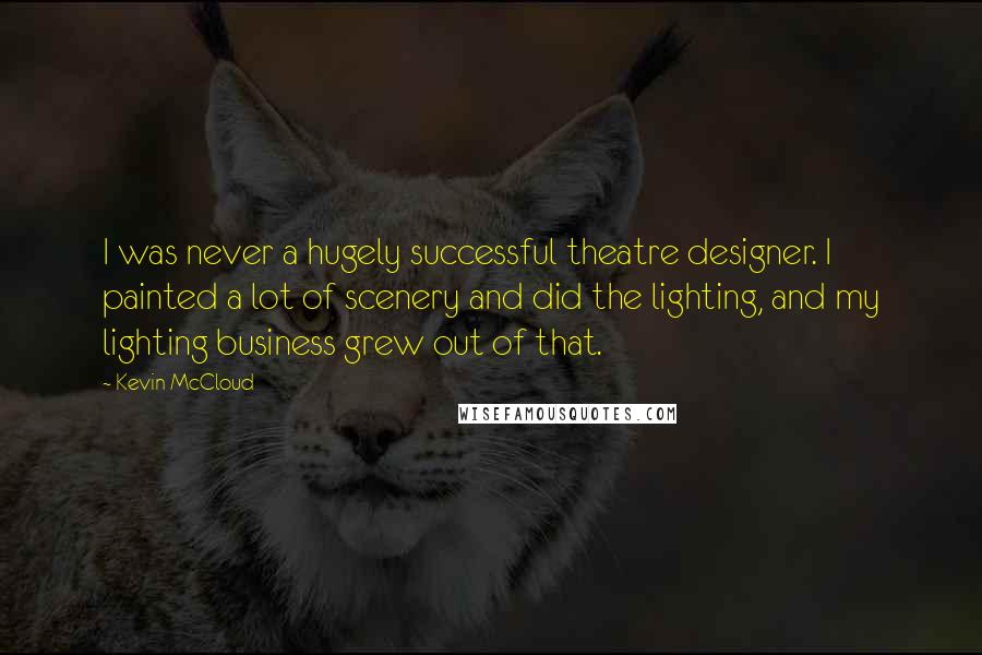 Kevin McCloud Quotes: I was never a hugely successful theatre designer. I painted a lot of scenery and did the lighting, and my lighting business grew out of that.