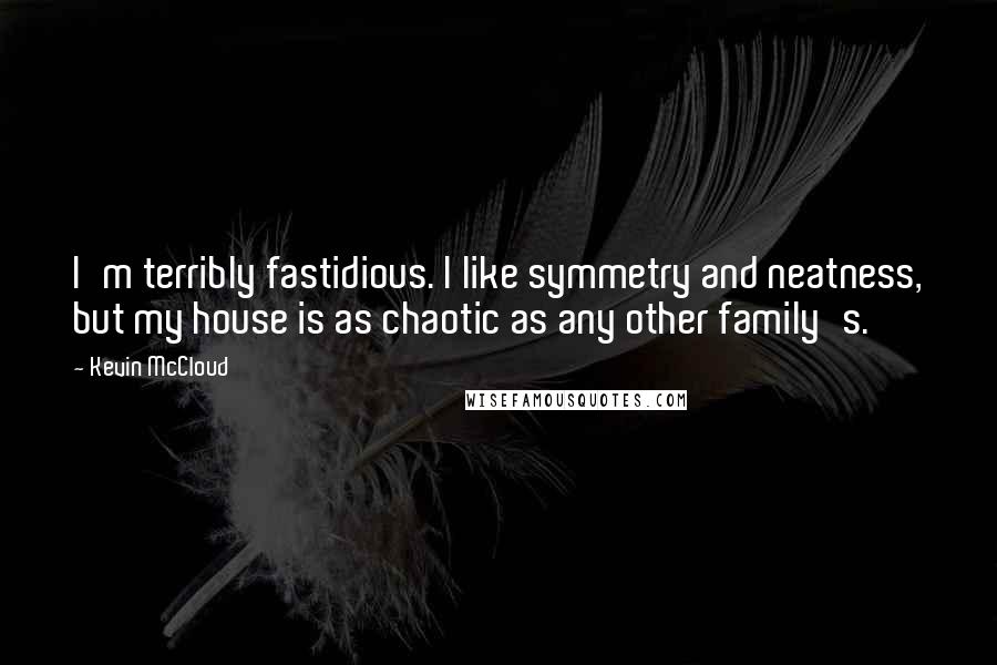 Kevin McCloud Quotes: I'm terribly fastidious. I like symmetry and neatness, but my house is as chaotic as any other family's.