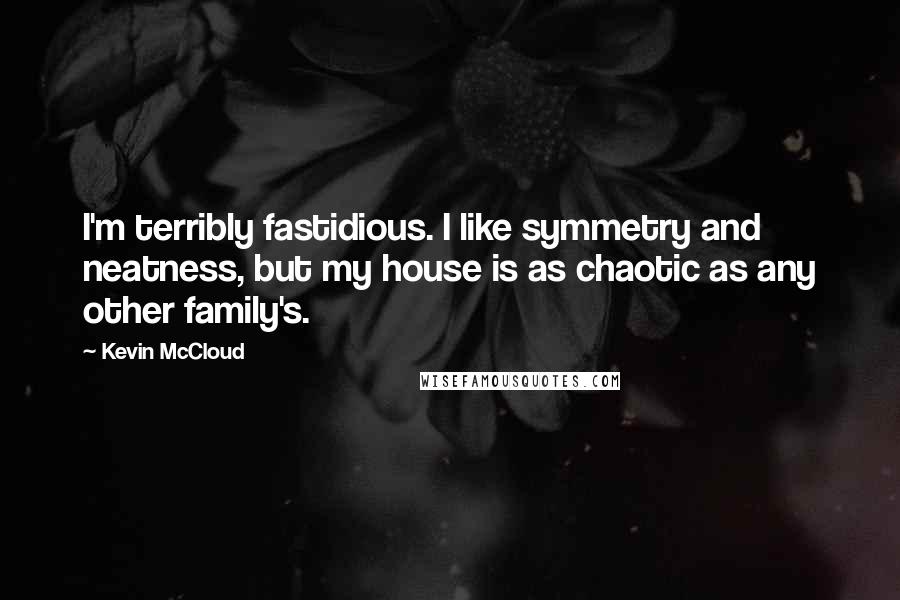 Kevin McCloud Quotes: I'm terribly fastidious. I like symmetry and neatness, but my house is as chaotic as any other family's.