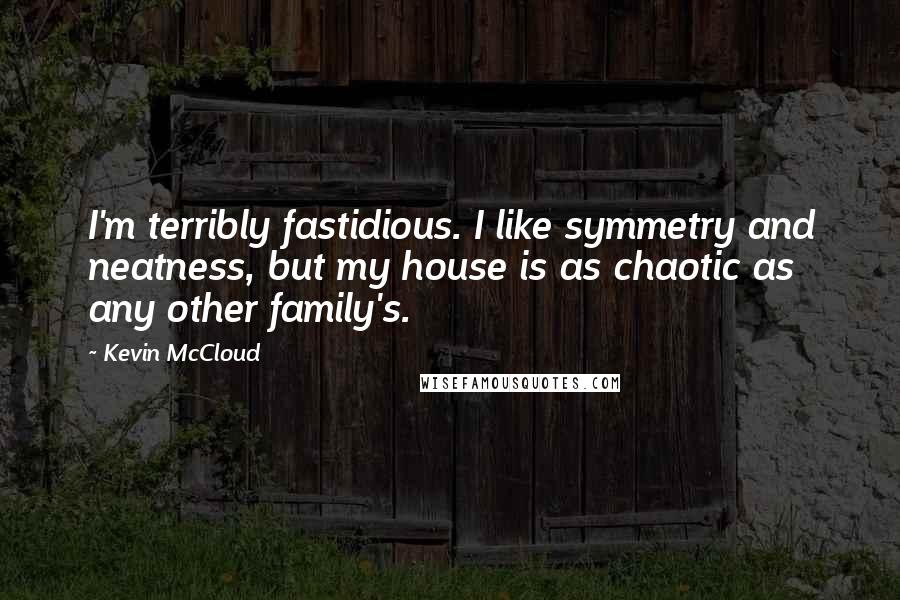 Kevin McCloud Quotes: I'm terribly fastidious. I like symmetry and neatness, but my house is as chaotic as any other family's.