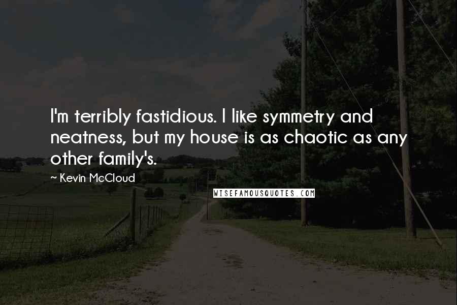 Kevin McCloud Quotes: I'm terribly fastidious. I like symmetry and neatness, but my house is as chaotic as any other family's.