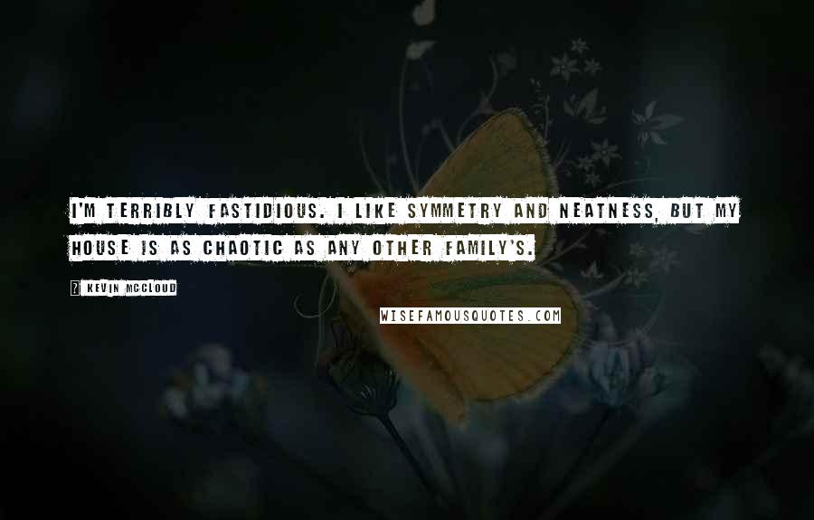 Kevin McCloud Quotes: I'm terribly fastidious. I like symmetry and neatness, but my house is as chaotic as any other family's.