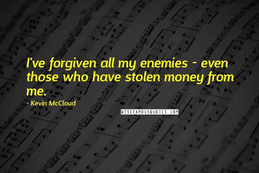 Kevin McCloud Quotes: I've forgiven all my enemies - even those who have stolen money from me.