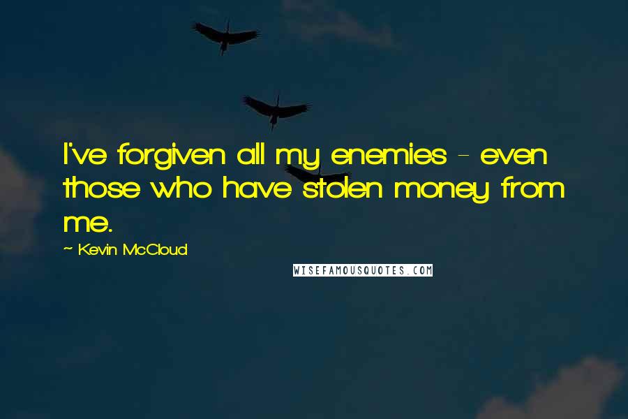 Kevin McCloud Quotes: I've forgiven all my enemies - even those who have stolen money from me.