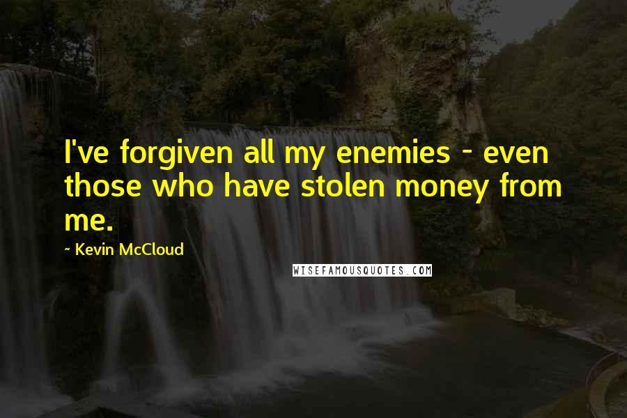 Kevin McCloud Quotes: I've forgiven all my enemies - even those who have stolen money from me.