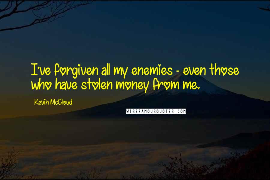 Kevin McCloud Quotes: I've forgiven all my enemies - even those who have stolen money from me.