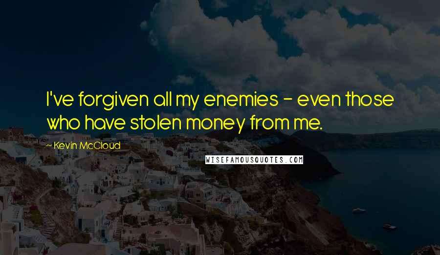 Kevin McCloud Quotes: I've forgiven all my enemies - even those who have stolen money from me.