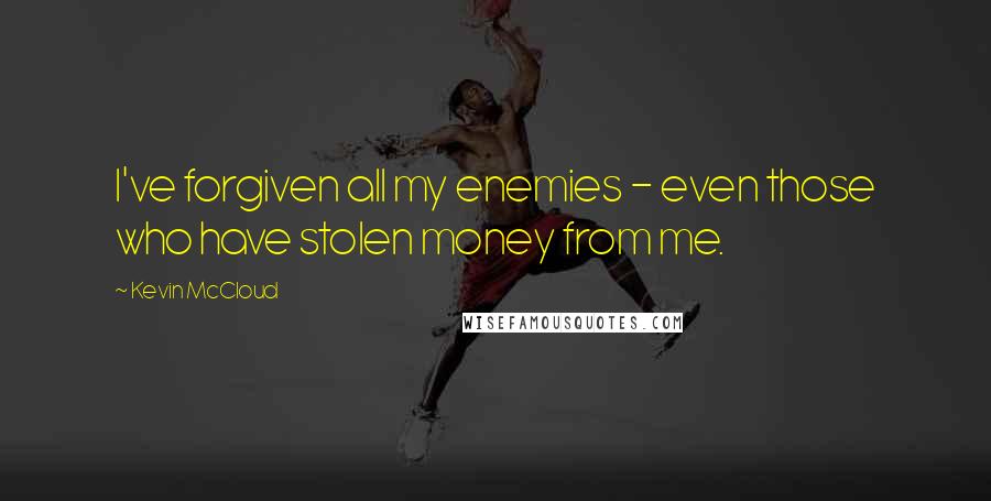 Kevin McCloud Quotes: I've forgiven all my enemies - even those who have stolen money from me.