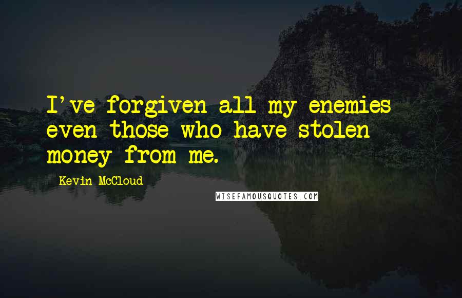 Kevin McCloud Quotes: I've forgiven all my enemies - even those who have stolen money from me.
