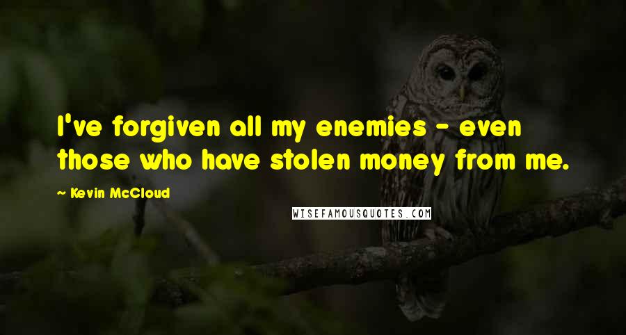 Kevin McCloud Quotes: I've forgiven all my enemies - even those who have stolen money from me.