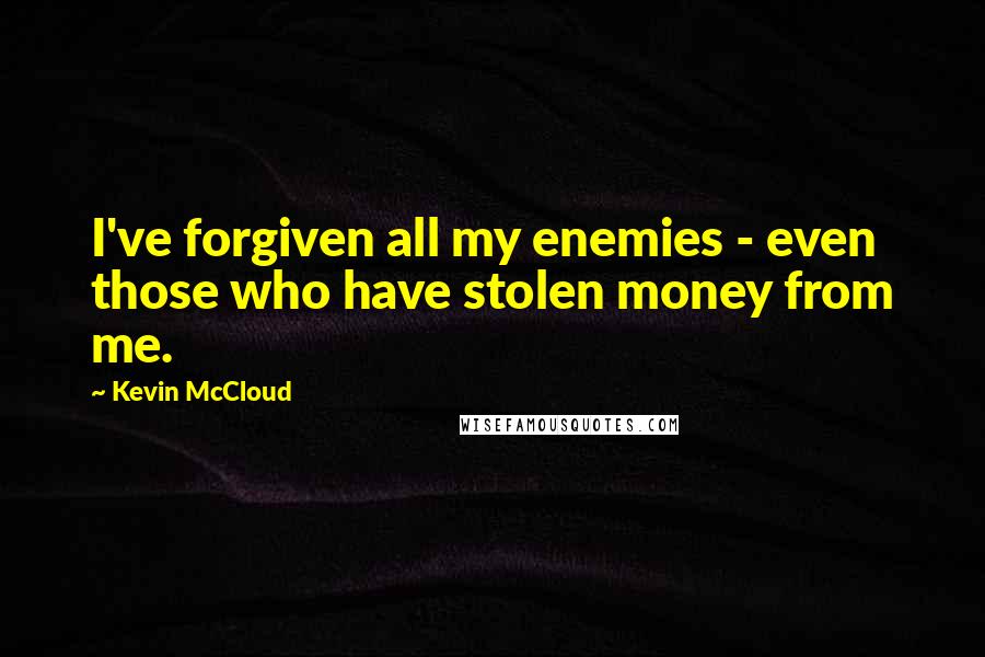 Kevin McCloud Quotes: I've forgiven all my enemies - even those who have stolen money from me.