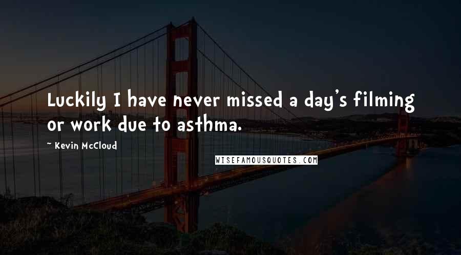 Kevin McCloud Quotes: Luckily I have never missed a day's filming or work due to asthma.