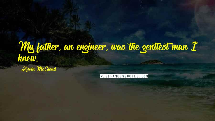 Kevin McCloud Quotes: My father, an engineer, was the gentlest man I knew.