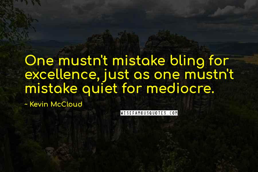 Kevin McCloud Quotes: One mustn't mistake bling for excellence, just as one mustn't mistake quiet for mediocre.