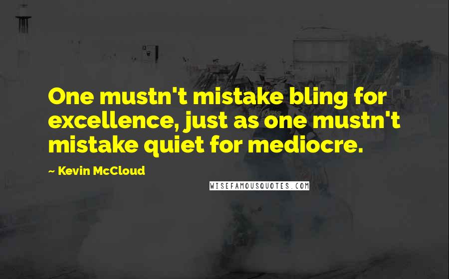 Kevin McCloud Quotes: One mustn't mistake bling for excellence, just as one mustn't mistake quiet for mediocre.